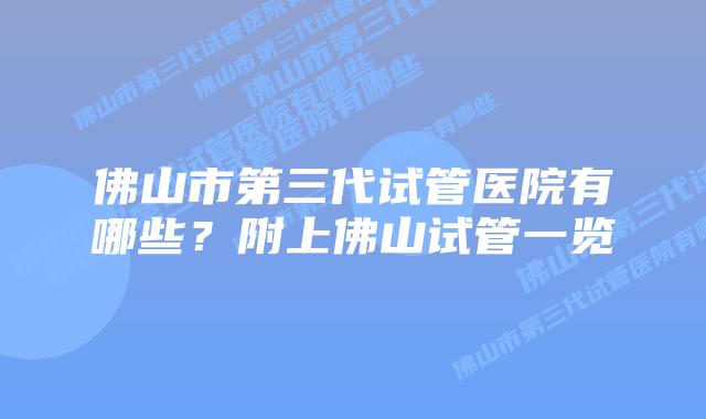 佛山市第三代试管医院有哪些？附上佛山试管一览
