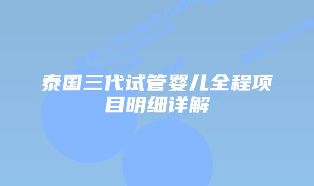 泰国三代试管婴儿全程项目明细详解