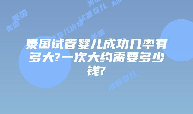 泰国试管婴儿成功几率有多大?一次大约需要多少钱?