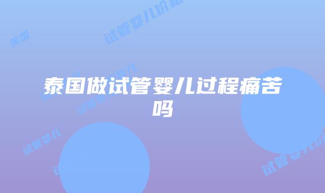 泰国做试管婴儿过程痛苦吗