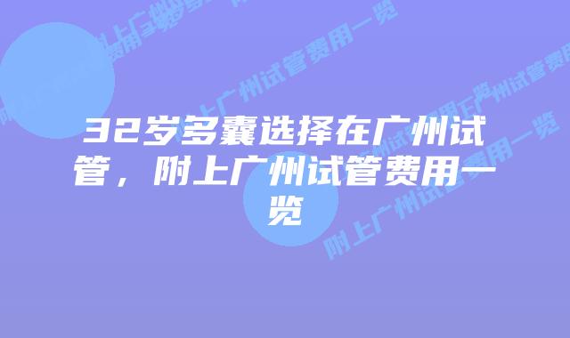 32岁多囊选择在广州试管，附上广州试管费用一览