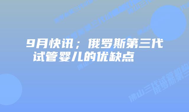 9月快讯;俄罗斯第三代试管婴儿的优缺点