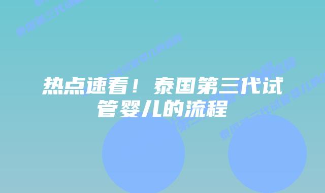 热点速看!泰国第三代试管婴儿的流程