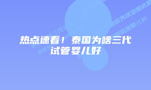 热点速看！泰国为啥三代试管婴儿好