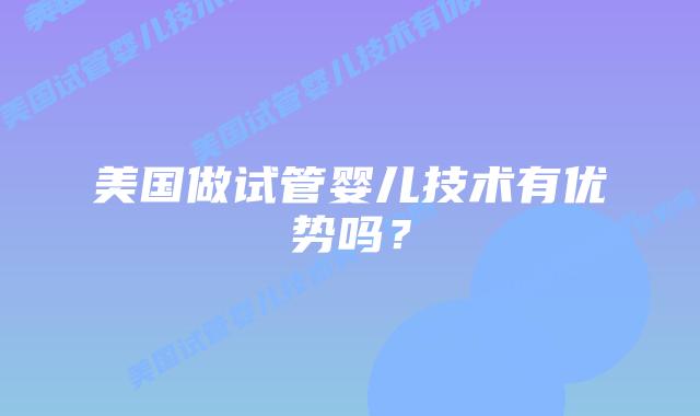 美国做试管婴儿技术有优势吗?