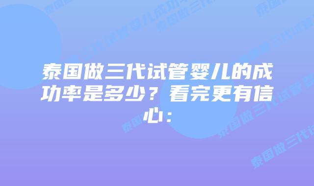 泰国做三代试管婴儿的成功率是多少？看完更有信心：
