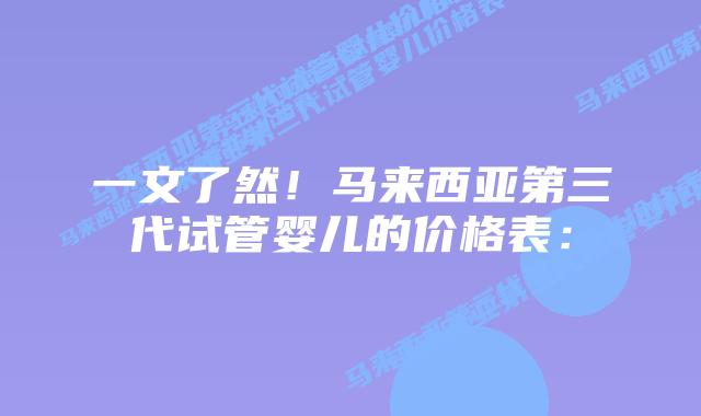 一文了然！马来西亚第三代试管婴儿的价格表：