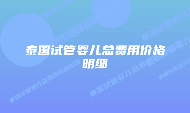 泰国试管婴儿总费用价格明细