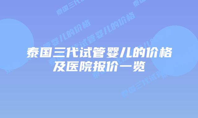泰国三代试管婴儿的价格及医院报价一览
