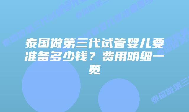 泰国做第三代试管婴儿要准备多少钱?费用明细一览