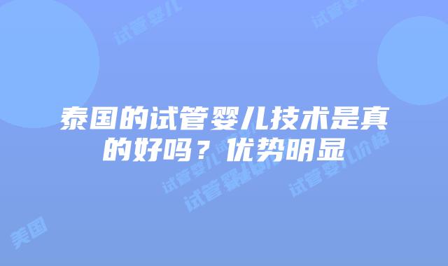 泰国的试管婴儿技术是真的好吗?优势明显