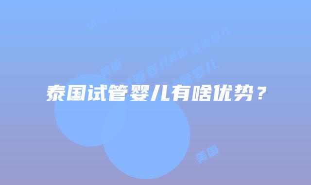 泰国试管婴儿有啥优势?