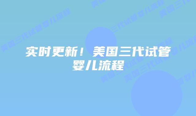 实时更新！美国三代试管婴儿流程