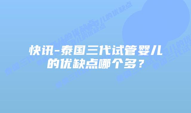 快讯-泰国三代试管婴儿的优缺点哪个多？