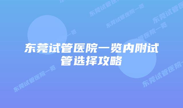 东莞试管医院一览内附试管选择攻略
