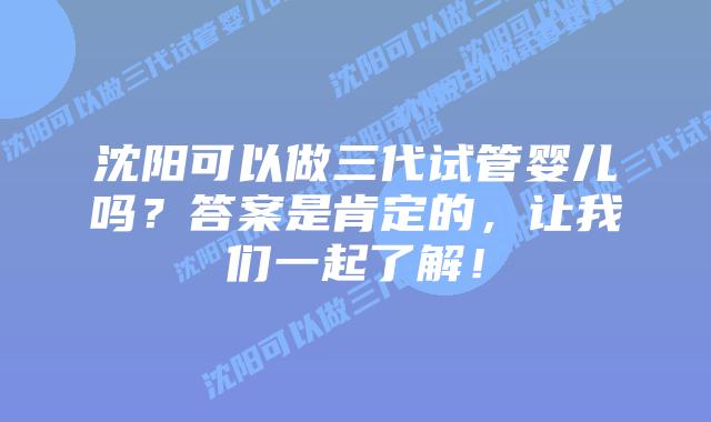 沈阳可以做三代试管婴儿吗?答案是肯定的,让我们一起了解!
