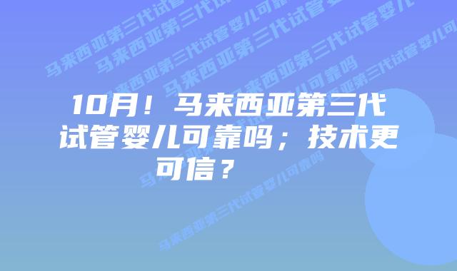 10月!马来西亚第三代试管婴儿可靠吗;技术更可信?