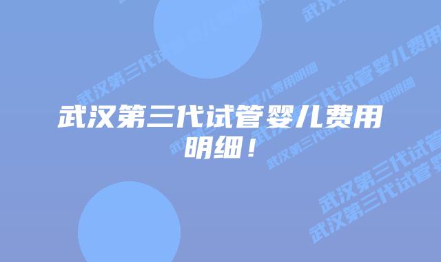武汉第三代试管婴儿费用明细!