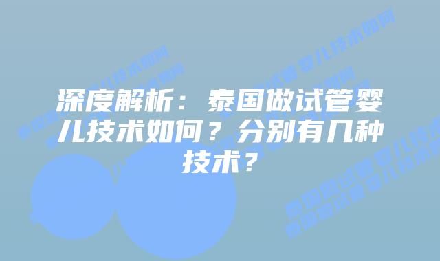 深度解析：泰国做试管婴儿技术如何？分别有几种技术？