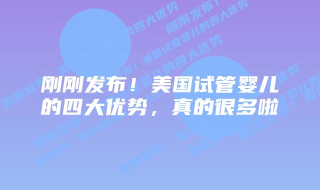 刚刚发布!美国试管婴儿的四大优势,真的很多啦