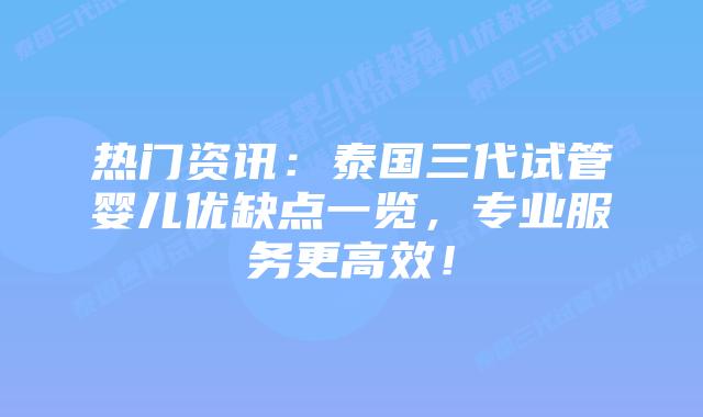热门资讯:泰国三代试管婴儿优缺点一览,专业服务更高效!