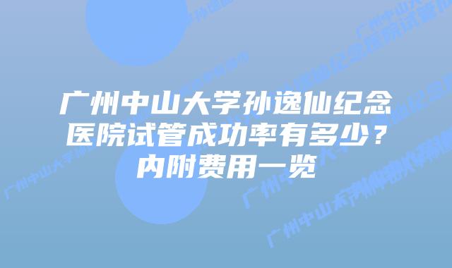 广州中山大学孙逸仙纪念医院试管成功率有多少？内附费用一览