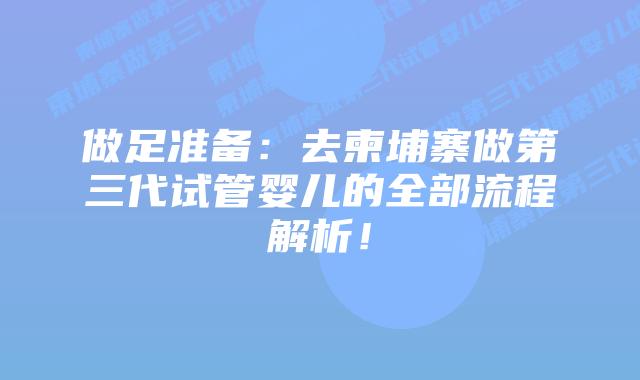 做足准备:去柬埔寨做第三代试管婴儿的全部流程解析!