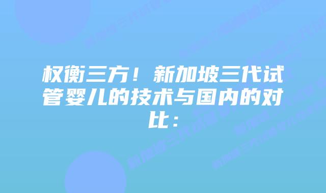 权衡三方!新加坡三代试管婴儿的技术与国内的对比: