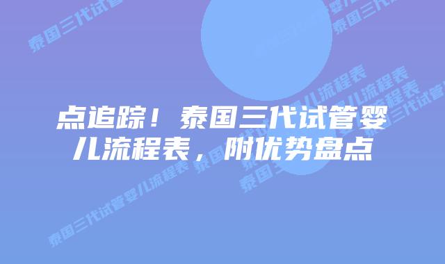 点追踪！泰国三代试管婴儿流程表，附优势盘点