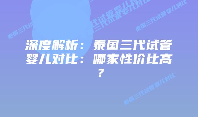 深度解析:泰国三代试管婴儿对比:哪家性价比高?
