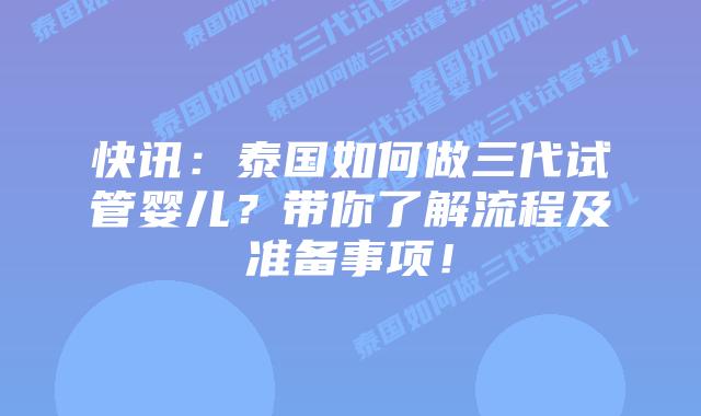 快讯：泰国如何做三代试管婴儿？带你了解流程及准备事项！