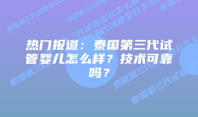 热门报道:泰国第三代试管婴儿怎么样?技术可靠吗?