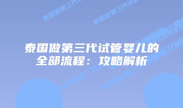 泰国做第三代试管婴儿的全部流程:攻略解析