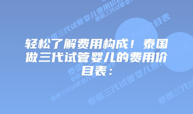 轻松了解费用构成!泰国做三代试管婴儿的费用价目表: