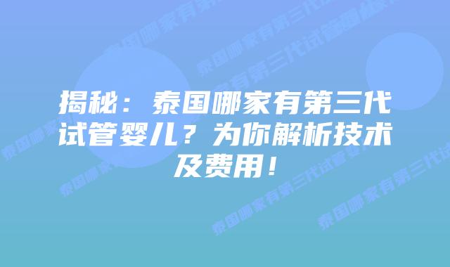 揭秘:泰国哪家有第三代试管婴儿?为你解析技术及费用!
