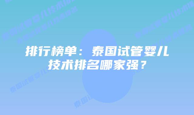 排行榜单：泰国试管婴儿技术排名哪家强？