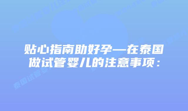 贴心指南助好孕—在泰国做试管婴儿的注意事项: