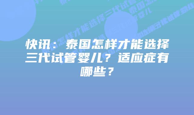 快讯：泰国怎样才能选择三代试管婴儿？适应症有哪些？