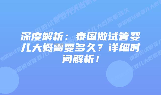 深度解析:泰国做试管婴儿大概需要多久?详细时间解析!