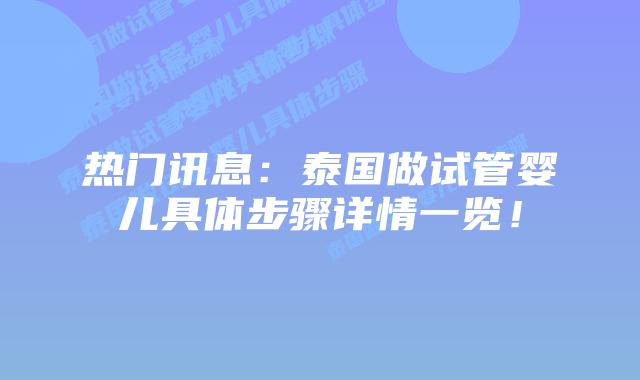 热门讯息:泰国做试管婴儿具体步骤详情一览!