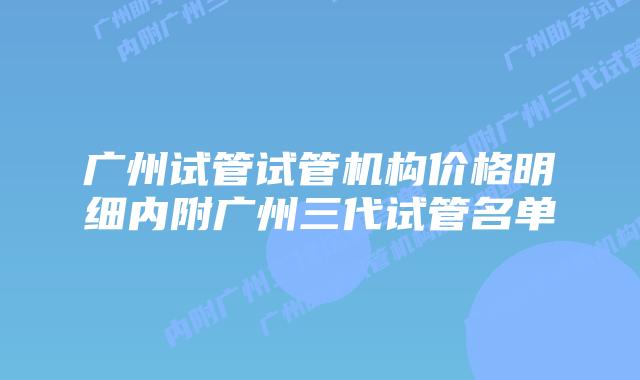 广州试管试管机构价格明细内附广州三代试管名单