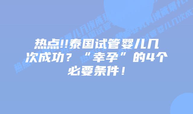 热点!!泰国试管婴儿几次成功?“幸孕”的4个必要条件!