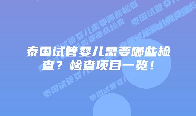 泰国试管婴儿需要哪些检查?检查项目一览!