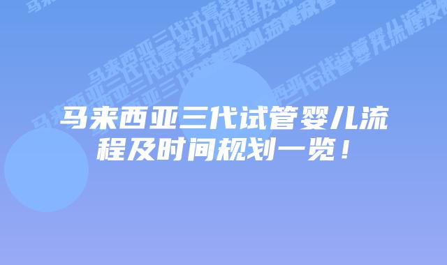 马来西亚三代试管婴儿流程及时间规划一览!