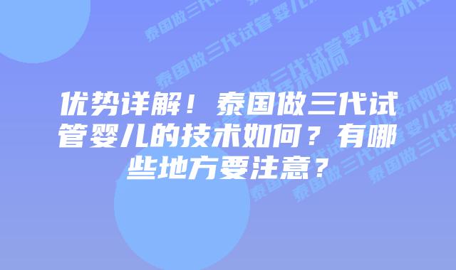 优势详解!泰国做三代试管婴儿的技术如何?有哪些地方要注意?