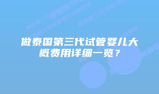 做泰国第三代试管婴儿大概费用详细一览？