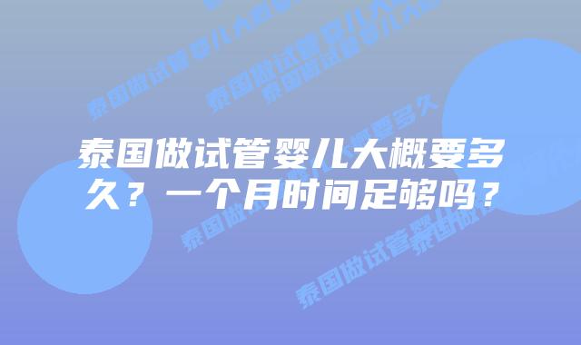 泰国做试管婴儿大概要多久?一个月时间足够吗?