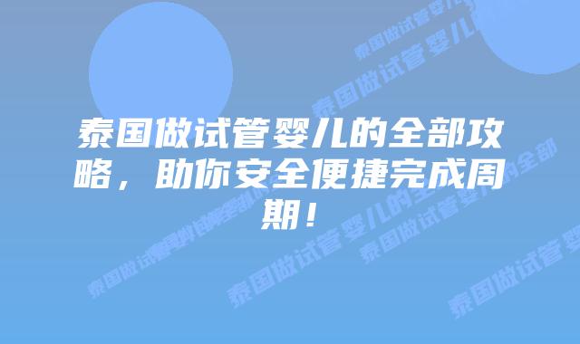 泰国做试管婴儿的全部攻略，助你安全便捷完成周期！