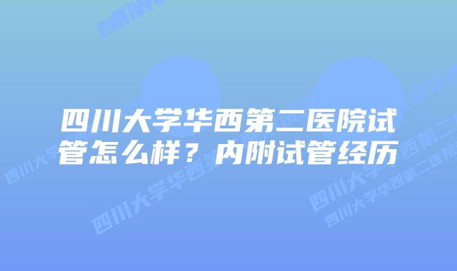 四川大学华西第二医院试管怎么样？内附试管经历