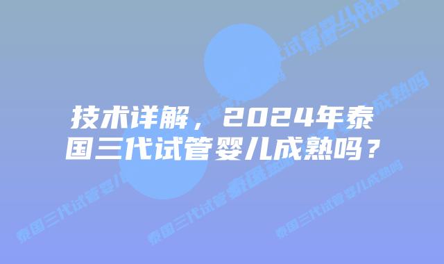 技术详解，2024年泰国三代试管婴儿成熟吗？